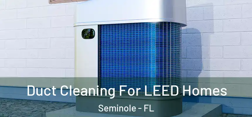 Duct Cleaning For LEED Homes Seminole - FL