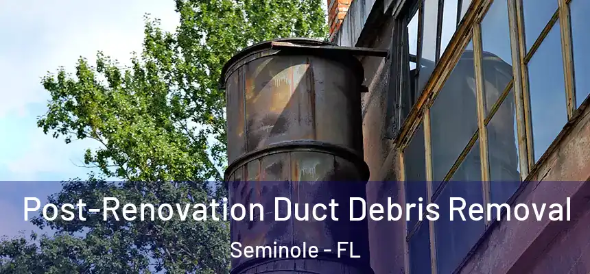 Post-Renovation Duct Debris Removal Seminole - FL